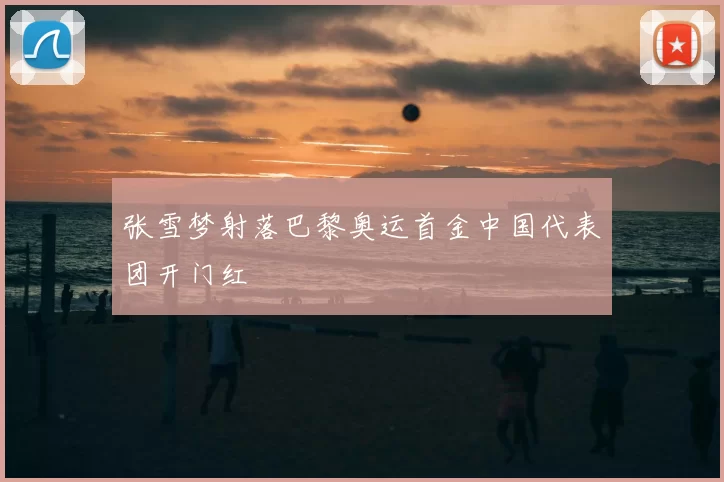 张雪梦射落巴黎奥运首金中国代表团开门红