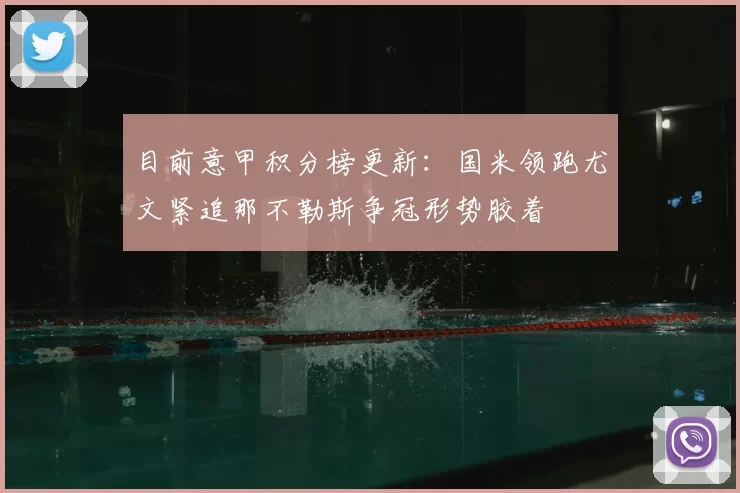 目前意甲积分榜更新：国米领跑尤文紧追那不勒斯争冠形势胶着