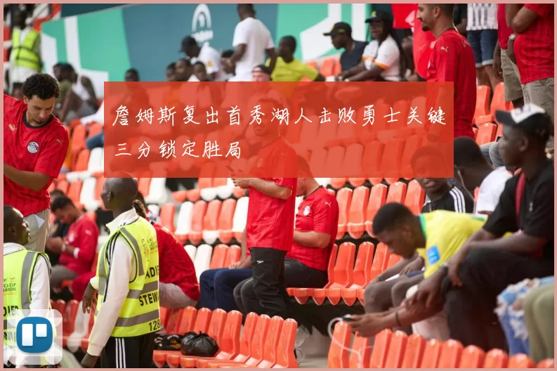 詹姆斯复出首秀湖人击败勇士关键三分锁定胜局