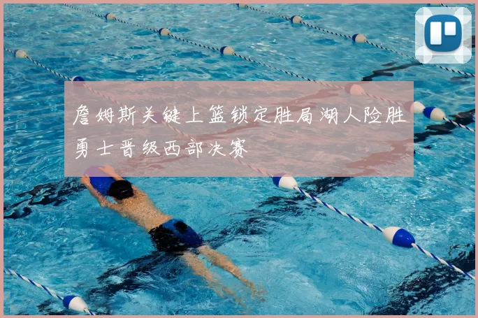 詹姆斯关键上篮锁定胜局湖人险胜勇士晋级西部决赛