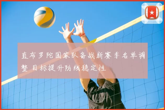 直布罗陀国家队备战新赛季名单调整 目标提升防线稳定性