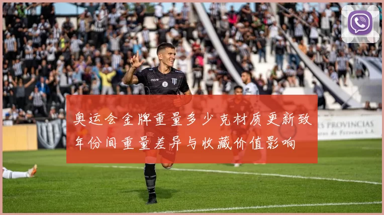 奥运会金牌重量多少克材质更新致年份间重量差异与收藏价值影响