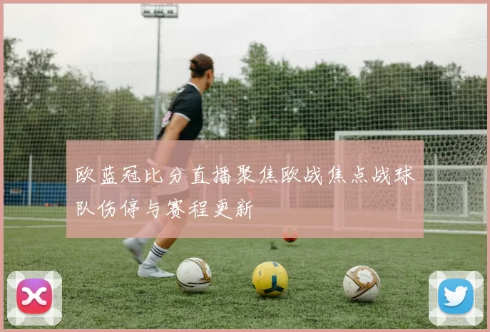 欧蓝冠比分直播聚焦欧战焦点战球队伤停与赛程更新