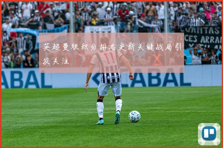 英超曼联积分排名更新关键战局引发关注