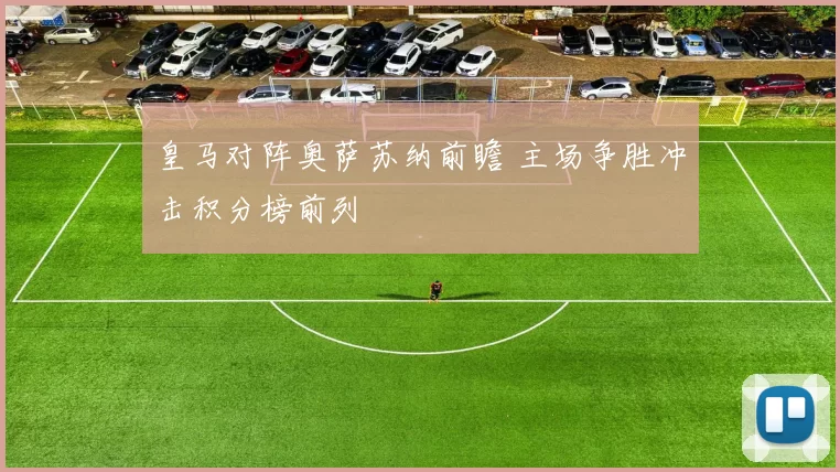 皇马对阵奥萨苏纳前瞻 主场争胜冲击积分榜前列