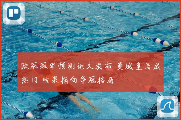 欧冠冠军预测论文发布 曼城皇马成热门 结果指向争冠格局