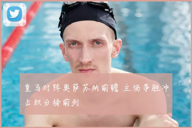 皇马对阵奥萨苏纳前瞻 主场争胜冲击积分榜前列