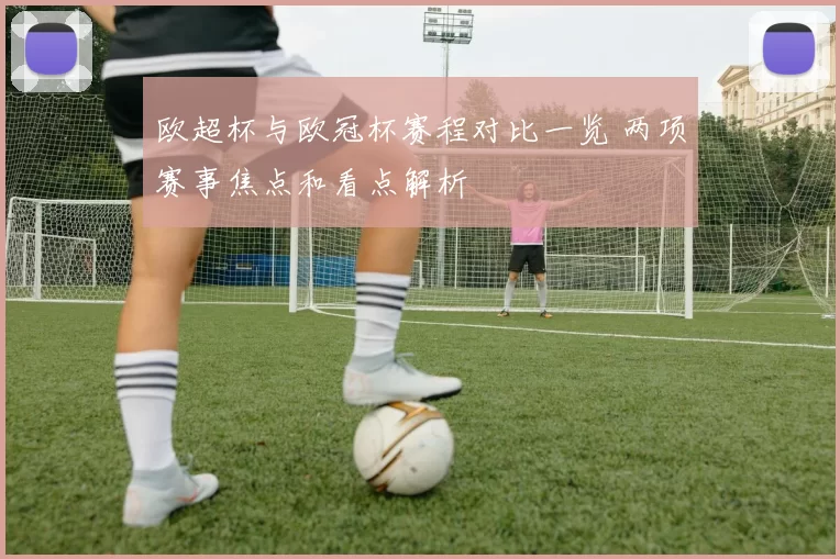 欧超杯与欧冠杯赛程对比一览 两项赛事焦点和看点解析