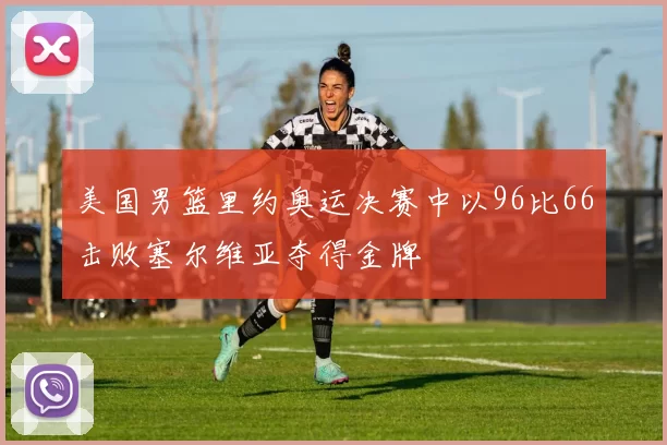 美国男篮里约奥运决赛中以96比66击败塞尔维亚夺得金牌