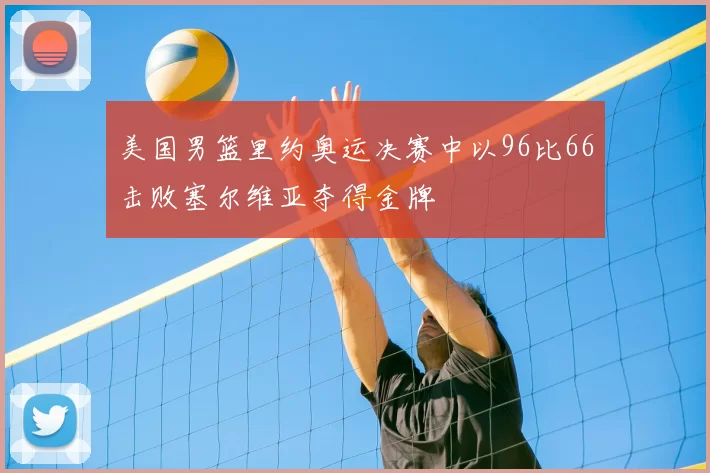 美国男篮里约奥运决赛中以96比66击败塞尔维亚夺得金牌