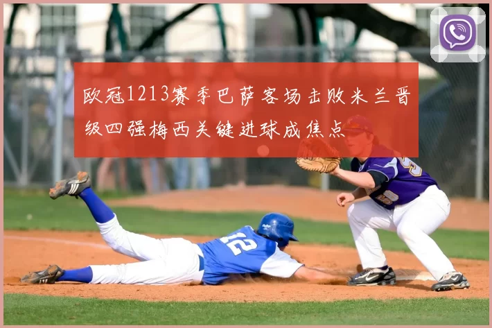 欧冠1213赛季巴萨客场击败米兰晋级四强梅西关键进球成焦点