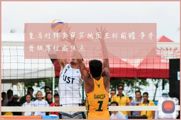 皇马对阵奥萨苏纳国王杯前瞻 争夺晋级席位成焦点