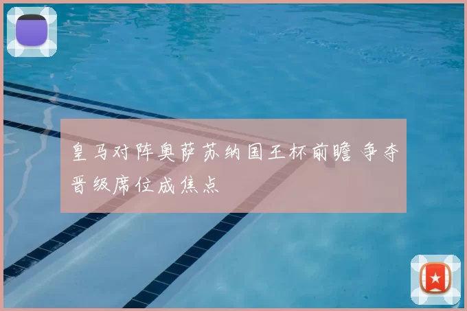 皇马对阵奥萨苏纳国王杯前瞻 争夺晋级席位成焦点